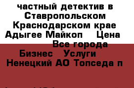 частный детектив в Ставропольском,Краснодарском крае,Адыгее(Майкоп) › Цена ­ 3 000 - Все города Бизнес » Услуги   . Ненецкий АО,Топседа п.